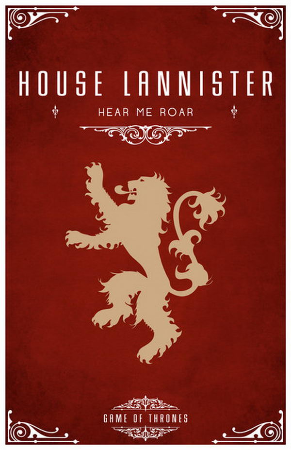 House Lannister Motto. Its sigil is a golden lion on a crimson field and the motto is 'Hear Me Roar!'. Another popular saying attributed to them is that 'A Lannister always pays his debts'.