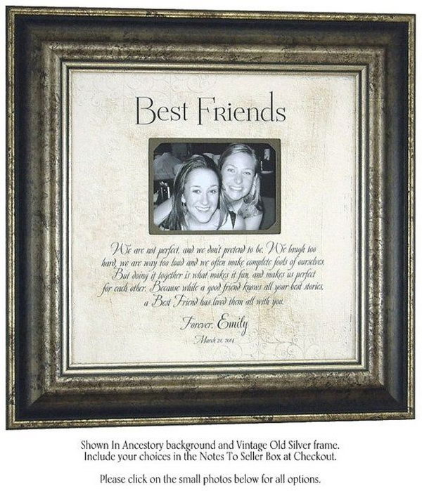Photo Frame. Pick a nice picture of you and your best friend from your photo albums and put it in a beautiful photo frame. Then You can give the personalized photo frame to your best friend as a great present on a special day. 
