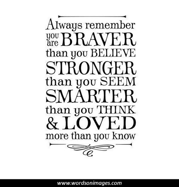 Inspirational Graduation Quote. Always remember you are braver than you believe, stronger than you seem, smarter than you think and loved more than you know. This quote full of wisdom will definitely encourage the graduates to believe in themselves and be real to themselves.