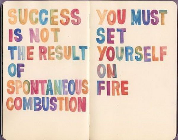 Continual Effort Graduation Quote. Success is not the result of spontaneous combustion. You must set yourself on the fire. Use this quote to encourage the graduate to stick to his or her goals with continual efforts.