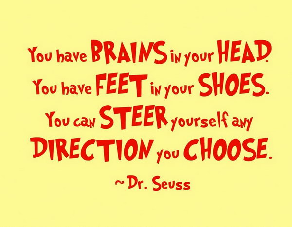 Funny Graduation Quote. You have brains in your head, you have feet in your shoes, you can steer yourself any direction you choose. You have everything for your life, graduates, just live your life you dream about.