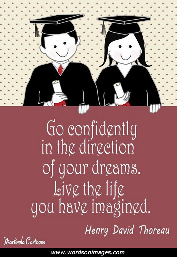 Confidence Graduation Quote. Go confidently in the direction of your dreams. Live the life you have imagined. This quote by Thoreau motivates graduates to be confident in their dreams and make every effort to turn them into reality.