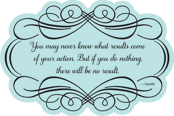 Take Action Graduation Quote. You may never know what results come of your action. But if you do nothing there will be no result. Use this quote to encourage the graduate to take action positively once the graduate makes up his or her mind.